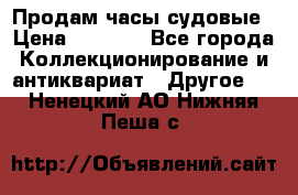 Продам часы судовые › Цена ­ 5 000 - Все города Коллекционирование и антиквариат » Другое   . Ненецкий АО,Нижняя Пеша с.